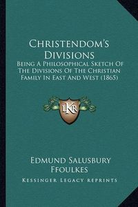 Cover image for Christendom's Divisions: Being a Philosophical Sketch of the Divisions of the Christian Family in East and West (1865)