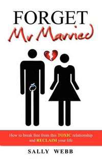 Cover image for Forget Mr Married: How to break free from this toxic relationship and reclaim your life