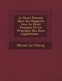 Cover image for Le Droit Romain Dans Ses Rapports Avec Le Droit Francais Et Les Principes Des Deux Legislations...