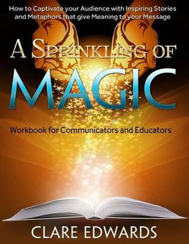 Cover image for A Sprinkling of Magic: How to Captivate Your Audience with Inspiring Stories and Metaphors That Give Meaning to Your Message
