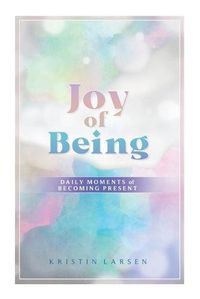 Cover image for Joy Of Being: Daily Moments of Becoming Present