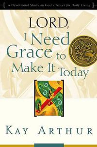 Cover image for Lord, I Need Grace to Make it Today: A Devotional Study on God's Power for Daily Living