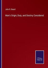 Cover image for Man's Origin, Duty, and Destiny Considered