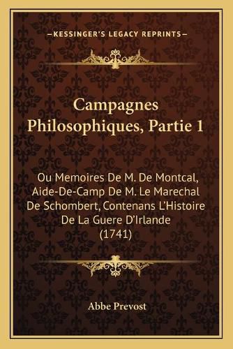 Campagnes Philosophiques, Partie 1: Ou Memoires de M. de Montcal, Aide-de-Camp de M. Le Marechal de Schombert, Contenans L'Histoire de La Guere D'Irlande (1741)