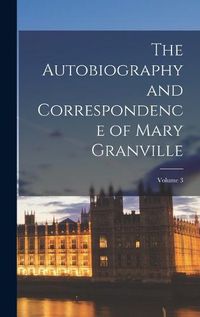 Cover image for The Autobiography and Correspondence of Mary Granville; Volume 3