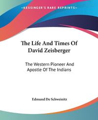 Cover image for The Life and Times of David Zeisberger: The Western Pioneer and Apostle of the Indians