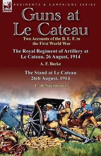 Cover image for Guns at Le Cateau: Two Accounts of the B. E. F. in the First World War-The Royal Regiment of Artillery at Le Cateau, 26 August, 1914 by a