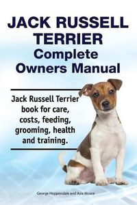 Cover image for Jack Russell Terrier Complete Owners Manual. Jack Russell Terrier Book for Care, Costs, Feeding, Grooming, Health and Training.