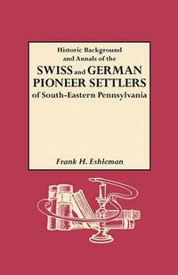 Cover image for Historic Background and Annals of the Swiss and German Pioneer Settlers of Southeastern Pennsylvania