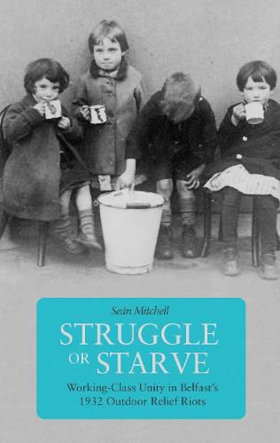 Struggle Or Starve: Working-Class Unity in Belfast's 1932 Outdoor Relief Riots