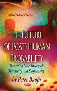 Cover image for Future of Post-Human Probability: Towards a New Theory of Objectivity & Subjectivity