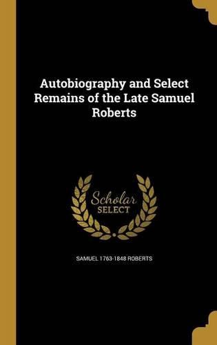 Cover image for Autobiography and Select Remains of the Late Samuel Roberts