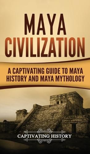 Cover image for Maya Civilization: A Captivating Guide to Maya History and Maya Mythology