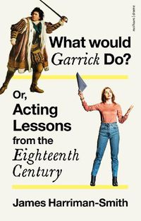 Cover image for What Would Garrick Do? Or, Acting Lessons from the Eighteenth Century