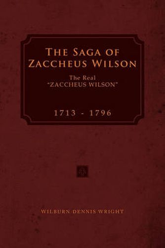 Cover image for The Saga of Zaccheus Wilson: The Real ''Zaccheus Wilson'' 1713 - 1796