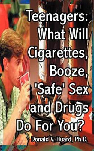 Teen-agers: What Will Cigarettes, Booze,  Safe  Sex and Drugs Do for You?