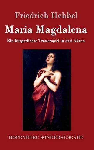 Maria Magdalena: Ein burgerliches Trauerspiel in drei Akten