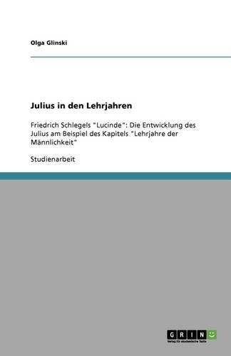 Cover image for Julius in den Lehrjahren: Friedrich Schlegels Lucinde: Die Entwicklung des Julius am Beispiel des Kapitels Lehrjahre der Mannlichkeit