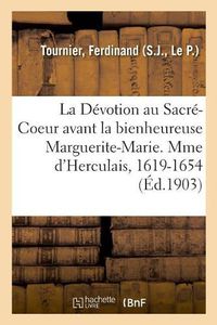 Cover image for La Devotion Au Sacre-Coeur Avant La Bienheureuse Marguerite-Marie. Vie de Mme d'Herculais