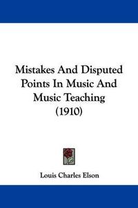 Cover image for Mistakes and Disputed Points in Music and Music Teaching (1910)