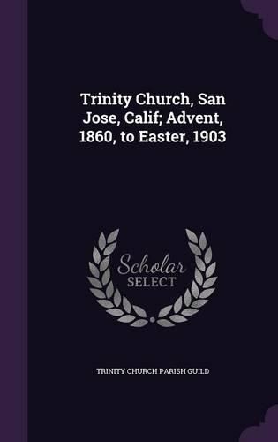 Cover image for Trinity Church, San Jose, Calif; Advent, 1860, to Easter, 1903