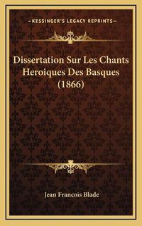 Cover image for Dissertation Sur Les Chants Heroiques Des Basques (1866)