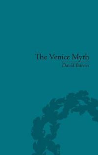 Cover image for The Venice Myth: Culture, Literature, Politics, 1800 to the Present