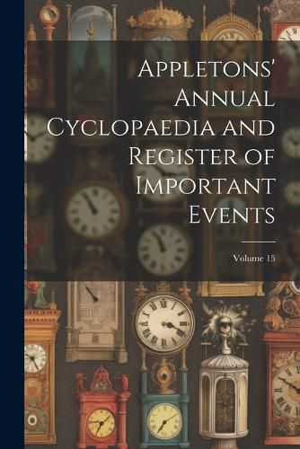 Cover image for Appletons' Annual Cyclopaedia and Register of Important Events; Volume 15