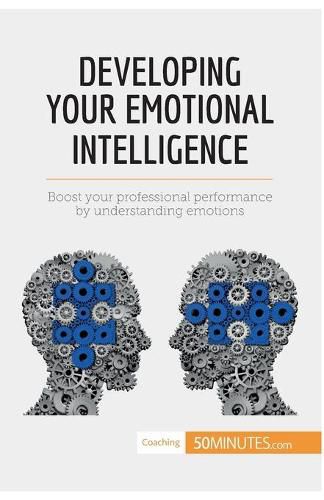 Developing Your Emotional Intelligence: Boost your professional performance by understanding emotions