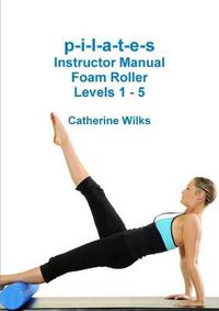 Cover image for p-i-l-a-t-e-s Instructor Manual Foam Roller - Levels 1 - 5