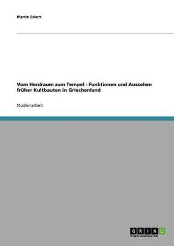 Vom Herdraum zum Tempel - Funktionen und Aussehen fruher Kultbauten in Griechenland