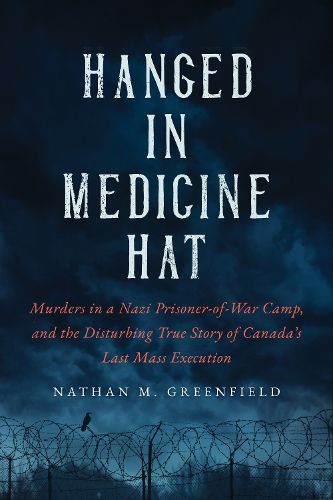 Cover image for Hanged in Medicine Hat: Murders in a Nazi Prisoner-of-War Camp, and the Disturbing True Story of Canada's Last Mass Execution