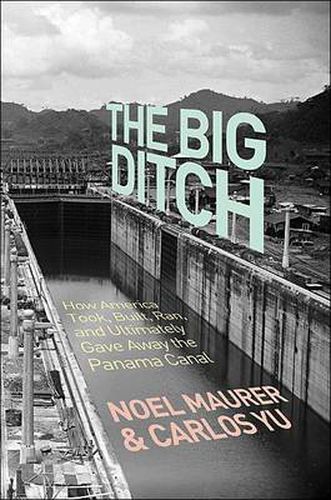 Cover image for The Big Ditch: How America Took, Built, Ran, and Ultimately Gave Away the Panama Canal