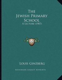 Cover image for The Jewish Primary School: A Lecture (1907)