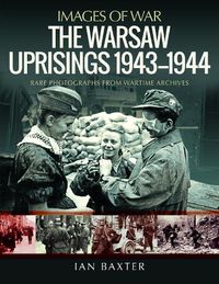 Cover image for The Warsaw Uprisings, 1943-1944: Rare Photographs from Wartime Archives