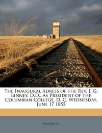 Cover image for The Inaugural Adress of the REV. J. G. Binney, D.D., as President of the Columbian College, D. C, Wednesday, June 17 1855