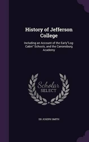Cover image for History of Jefferson College: Including an Account of the Earlylog-Cabin Schools, and the Canonsburg Academy