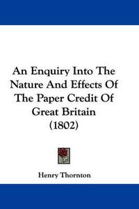 Cover image for An Enquiry Into The Nature And Effects Of The Paper Credit Of Great Britain (1802)