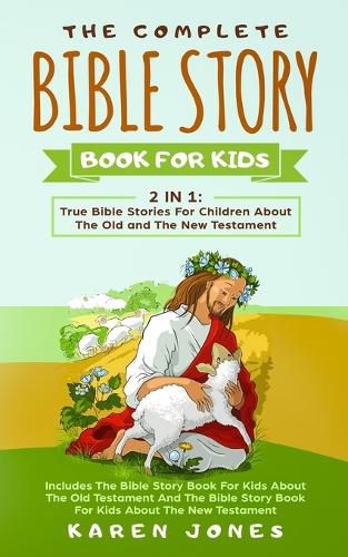 The Complete Bible Story Book For Kids: True Bible Stories For Children About The Old and The New Testament Every Christian Child Should Know