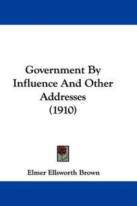 Cover image for Government by Influence and Other Addresses (1910)