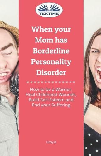 Cover image for When Your Mom Has Borderline Personality Disorder: How To Be A Warrior, Heal Childhood Wounds, Build Self-Esteem And End Your Suffering