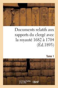 Cover image for Documents Relatifs Aux Rapports Du Clerge Avec La Royaute. T. 1, de 1682 A 1704