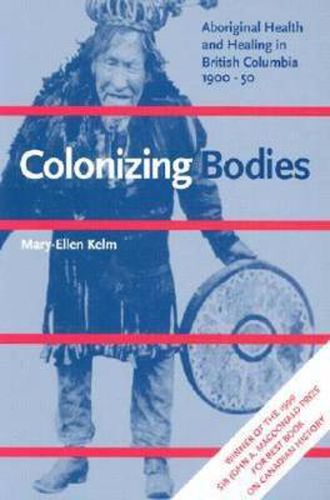 Cover image for Colonizing Bodies: Aboriginal Health and Healing in British Columbia, 1900-50