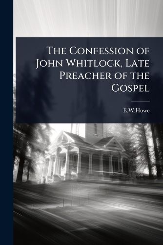 Cover image for The Confession of John Whitlock, Late Preacher of the Gospel