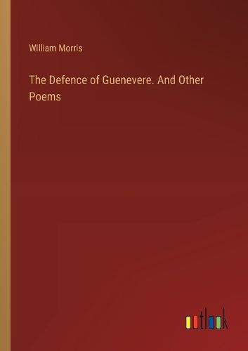 The Defence of Guenevere. And Other Poems