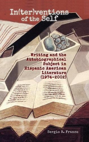 Cover image for In(ter)ventions of the Self: Writing and the Autobiographical Subject in Hispanic American Literature (1974-2002)