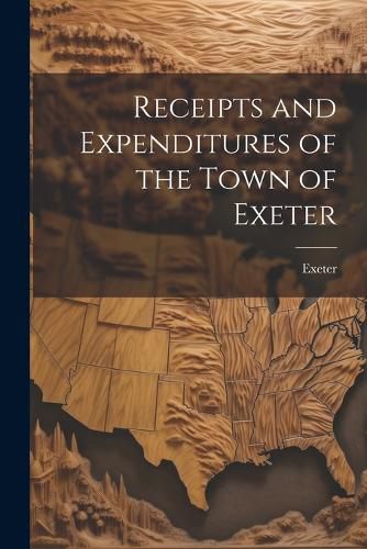 Cover image for Receipts and Expenditures of the Town of Exeter