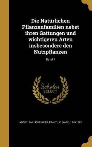 Die Naturlichen Pflanzenfamilien Nebst Ihren Gattungen Und Wichtigeren Arten Insbesondere Den Nutzpflanzen; Band 1