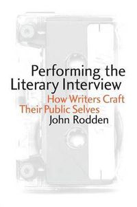 Cover image for Performing the Literary Interview: How Writers Craft Their Public Selves