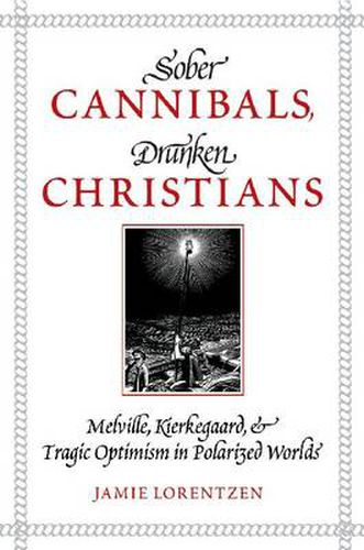 Cover image for Sober Cannibals, Drunken Christians: Melville, Kierkegaard, and Tragic Optimism in Polarized Worlds